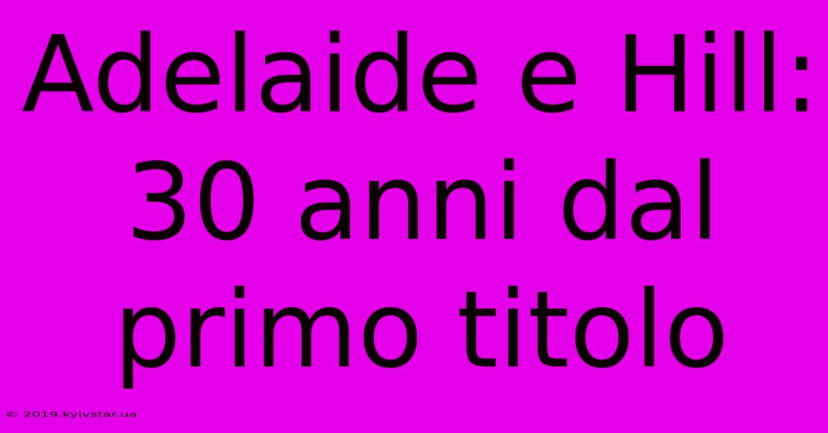 Adelaide E Hill: 30 Anni Dal Primo Titolo