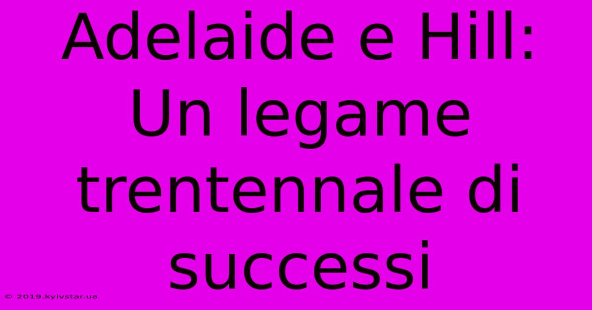 Adelaide E Hill: Un Legame Trentennale Di Successi 