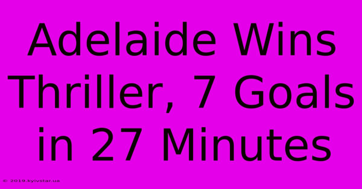 Adelaide Wins Thriller, 7 Goals In 27 Minutes