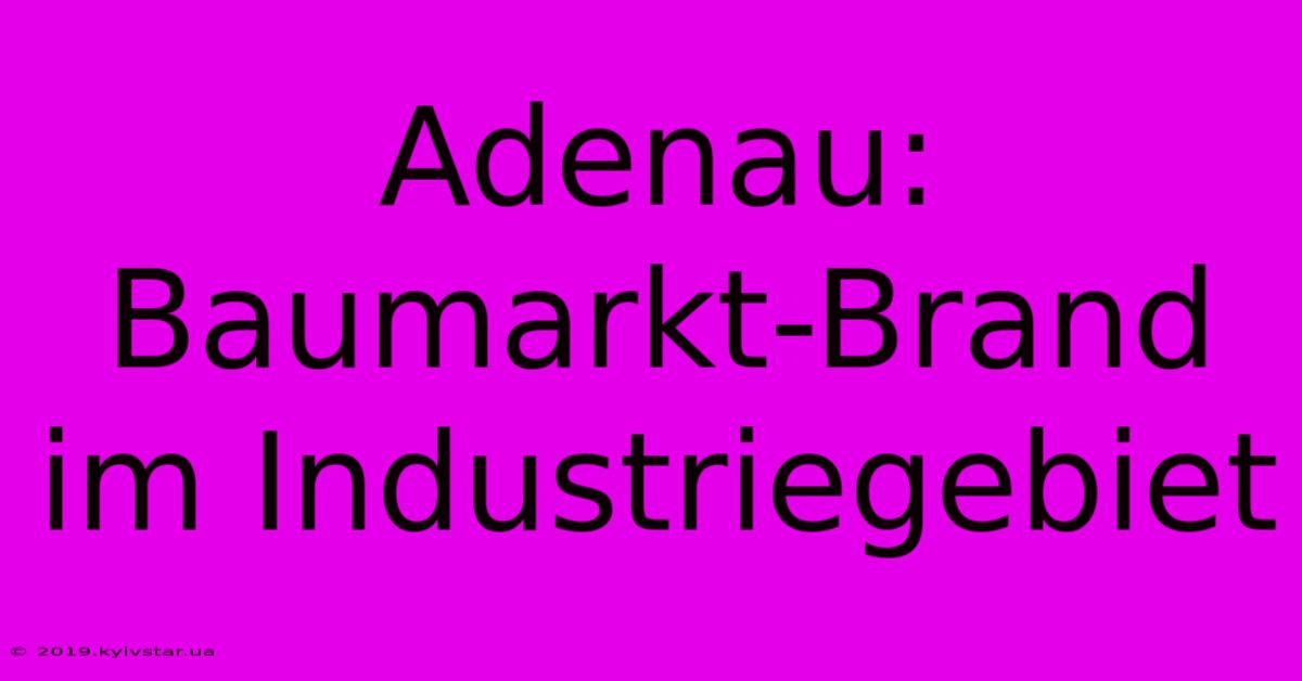 Adenau: Baumarkt-Brand Im Industriegebiet