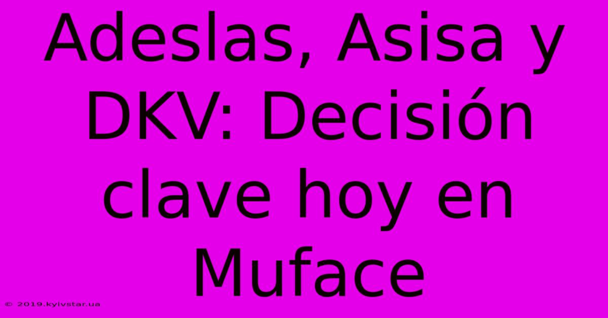 Adeslas, Asisa Y DKV: Decisión Clave Hoy En Muface