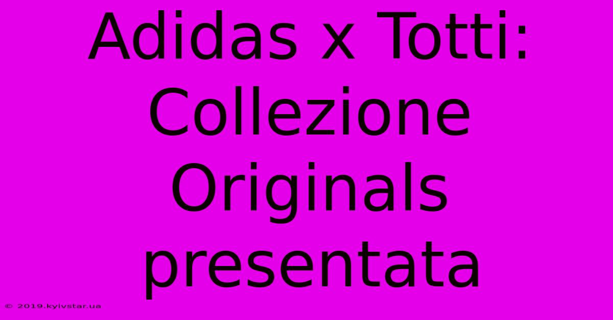 Adidas X Totti: Collezione Originals Presentata