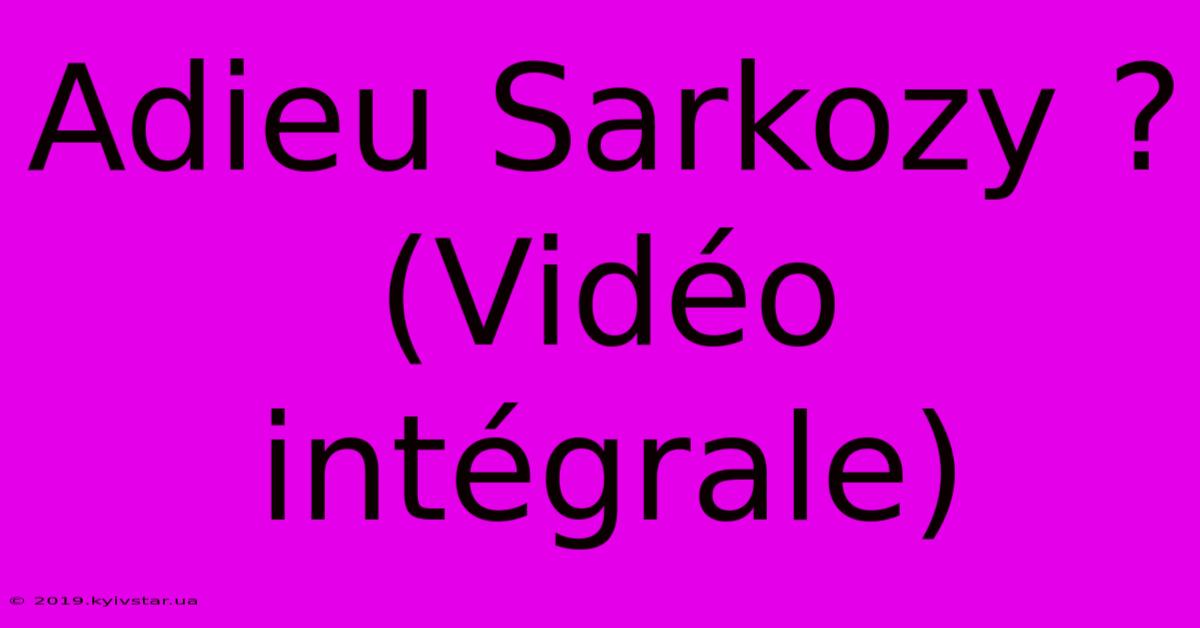 Adieu Sarkozy ? (Vidéo Intégrale)