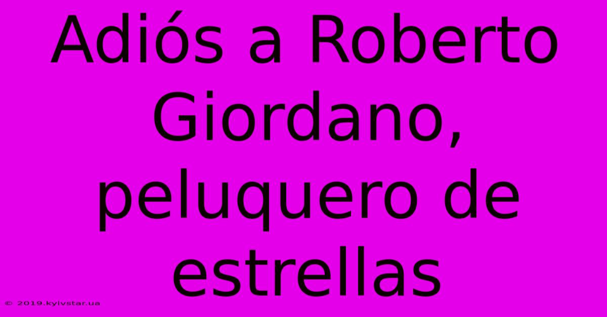 Adiós A Roberto Giordano, Peluquero De Estrellas