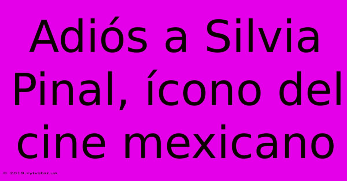 Adiós A Silvia Pinal, Ícono Del Cine Mexicano