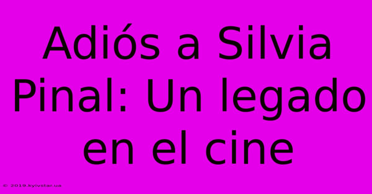 Adiós A Silvia Pinal: Un Legado En El Cine