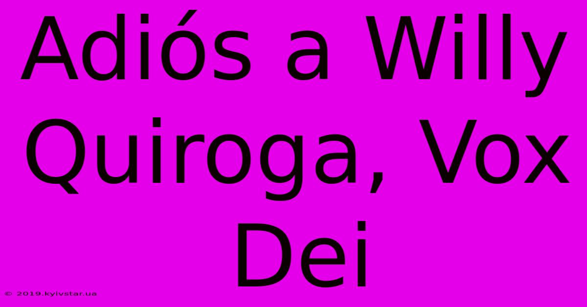 Adiós A Willy Quiroga, Vox Dei