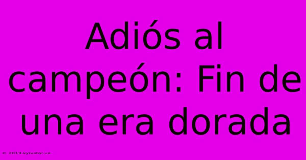 Adiós Al Campeón: Fin De Una Era Dorada