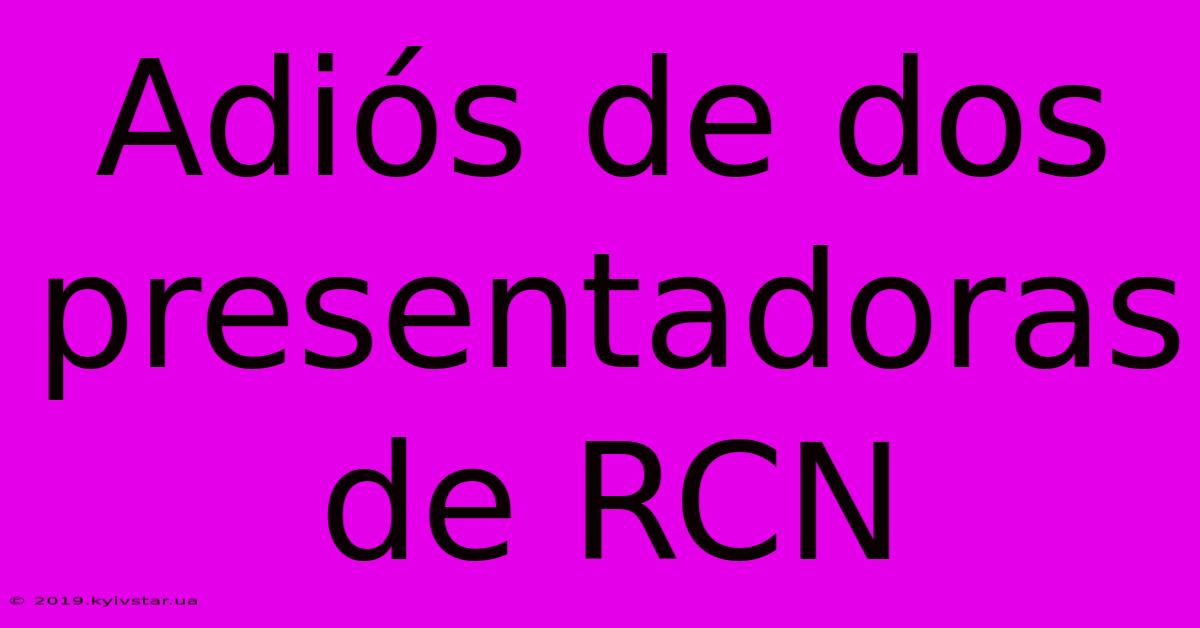 Adiós De Dos Presentadoras De RCN