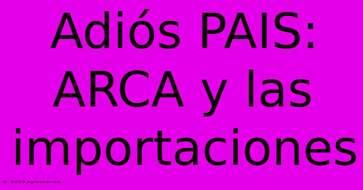 Adiós PAIS: ARCA Y Las Importaciones