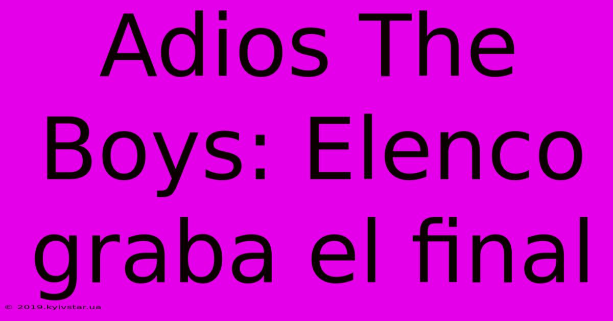 Adios The Boys: Elenco Graba El Final