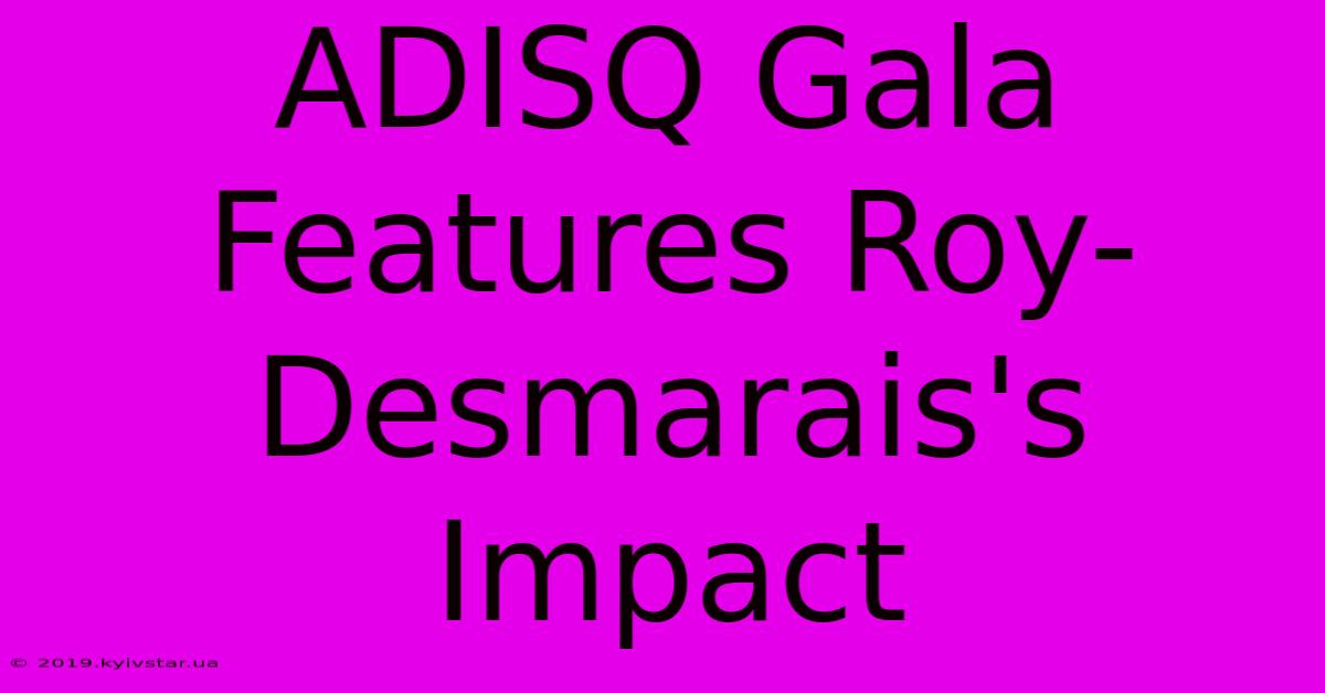 ADISQ Gala Features Roy-Desmarais's Impact 