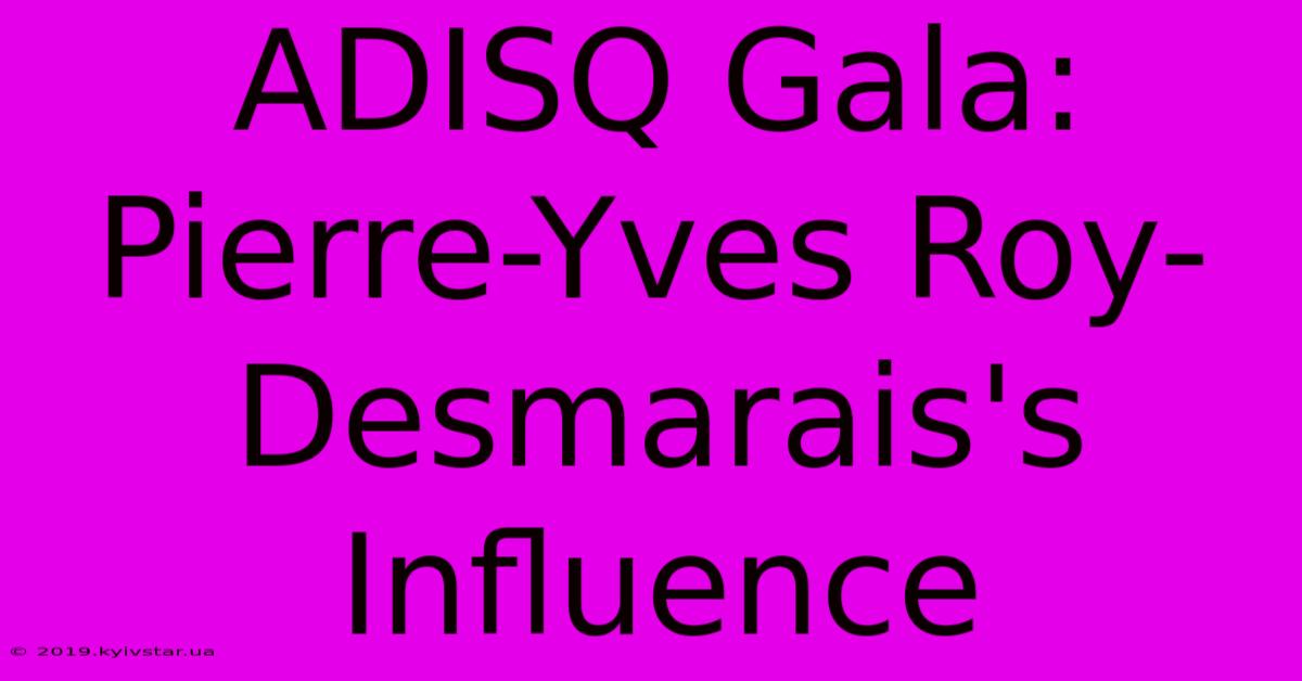 ADISQ Gala: Pierre-Yves Roy-Desmarais's Influence