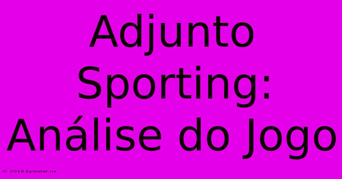 Adjunto Sporting: Análise Do Jogo