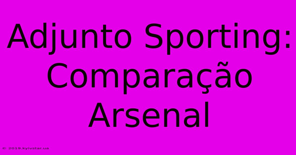 Adjunto Sporting: Comparação Arsenal