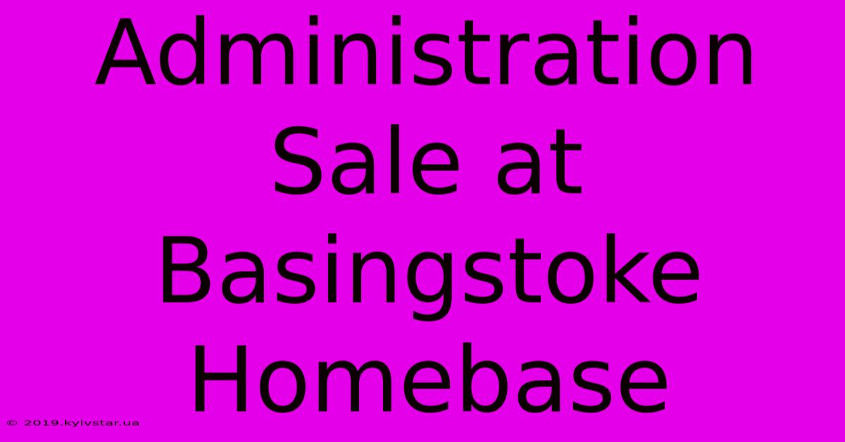 Administration Sale At Basingstoke Homebase