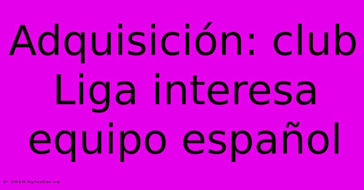 Adquisición: Club Liga Interesa Equipo Español