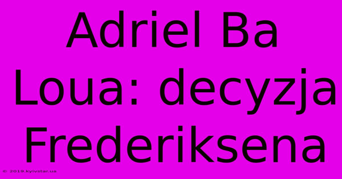 Adriel Ba Loua: Decyzja Frederiksena