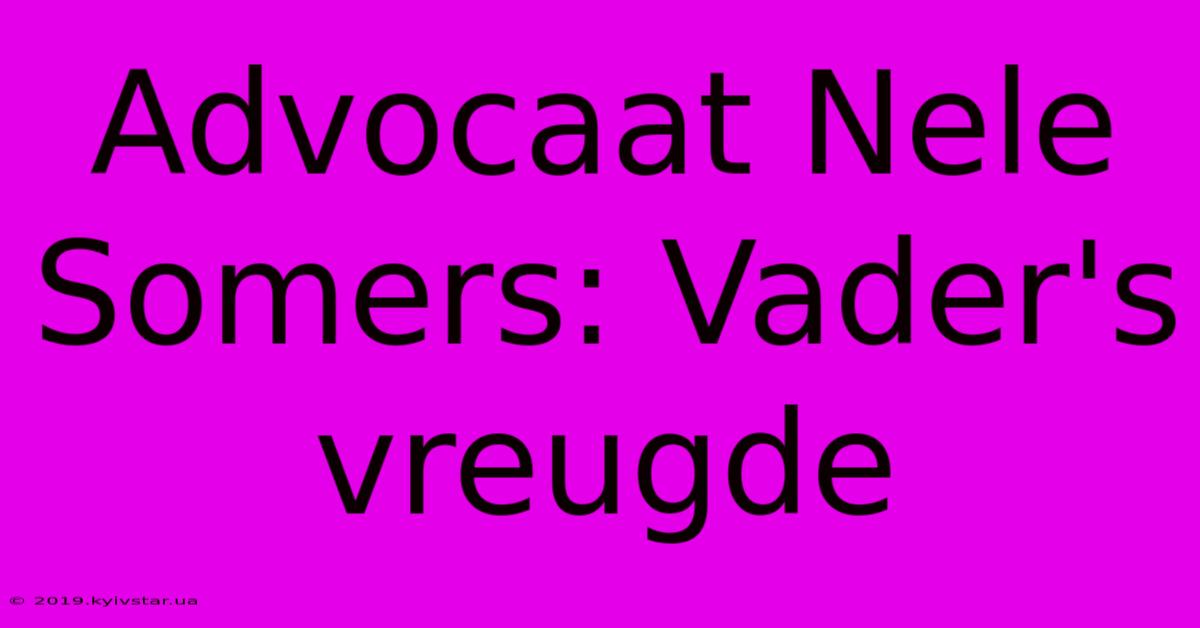 Advocaat Nele Somers: Vader's Vreugde