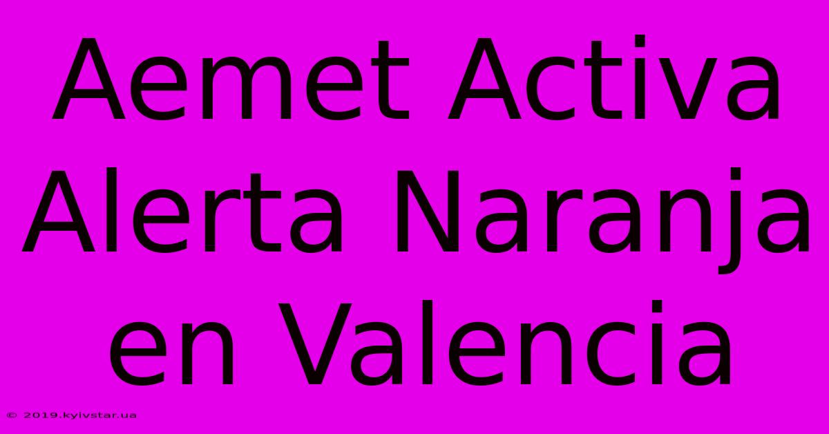 Aemet Activa Alerta Naranja En Valencia