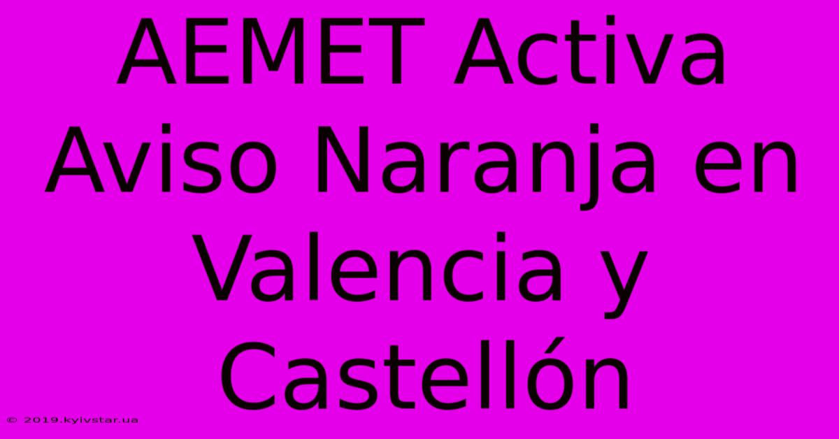 AEMET Activa Aviso Naranja En Valencia Y Castellón