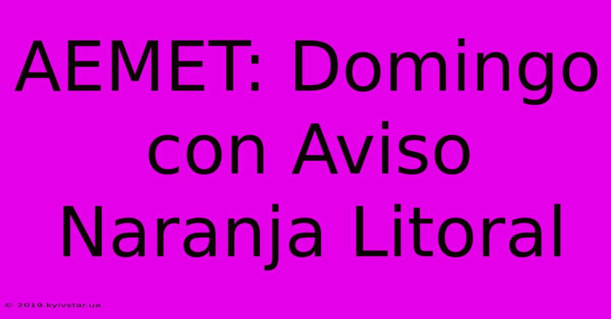 AEMET: Domingo Con Aviso Naranja Litoral 