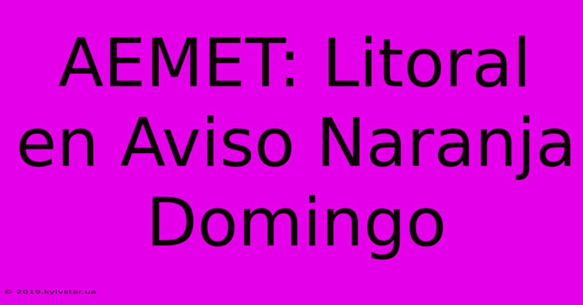 AEMET: Litoral En Aviso Naranja Domingo