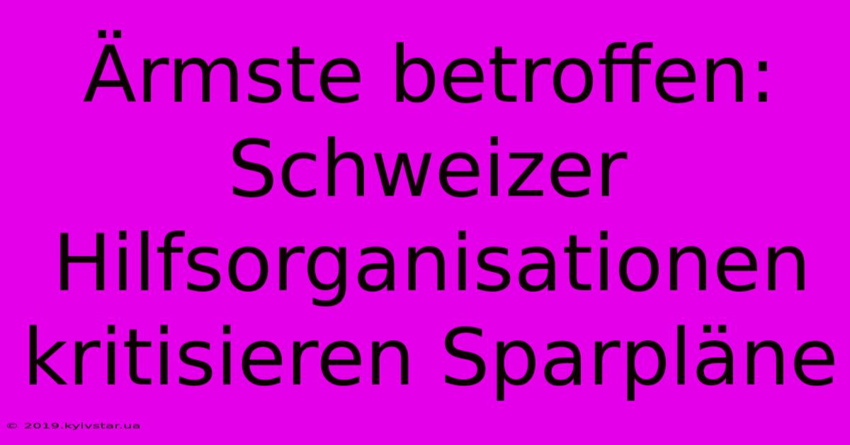 Ärmste Betroffen: Schweizer Hilfsorganisationen Kritisieren Sparpläne