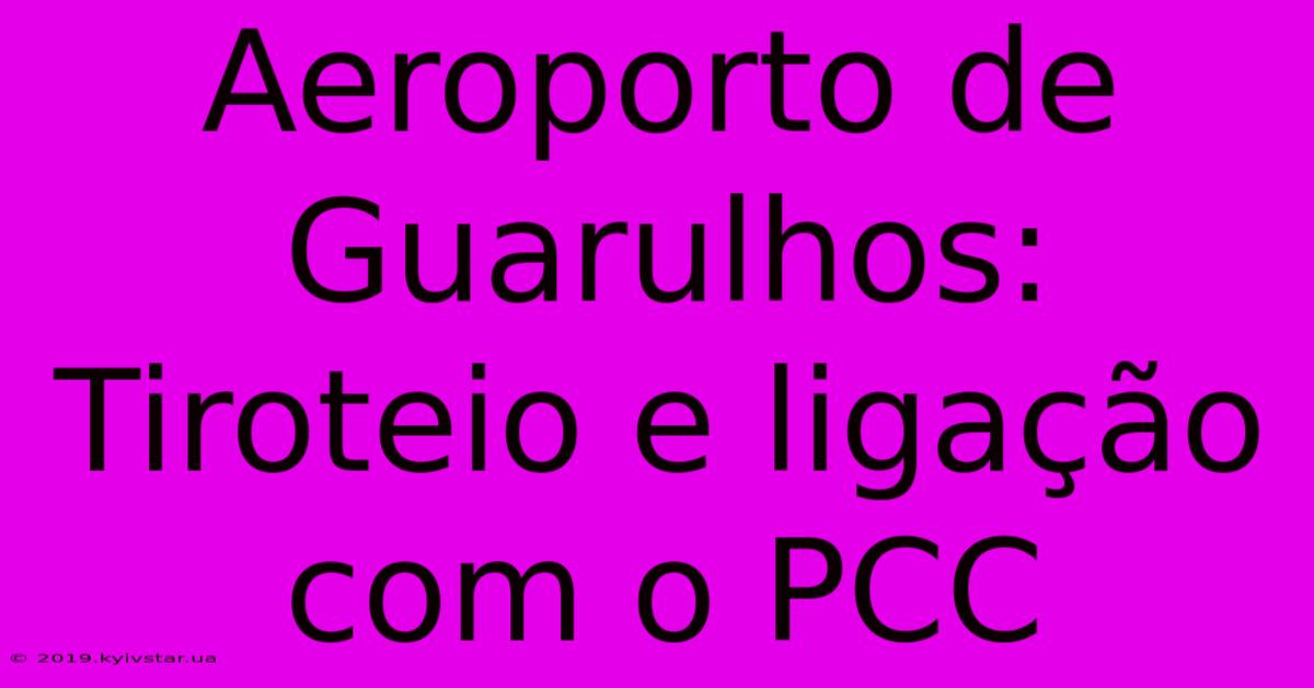 Aeroporto De Guarulhos: Tiroteio E Ligação Com O PCC