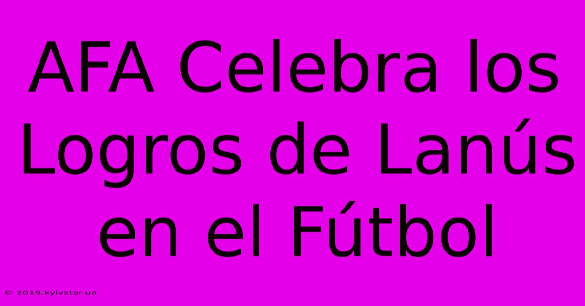 AFA Celebra Los Logros De Lanús En El Fútbol 