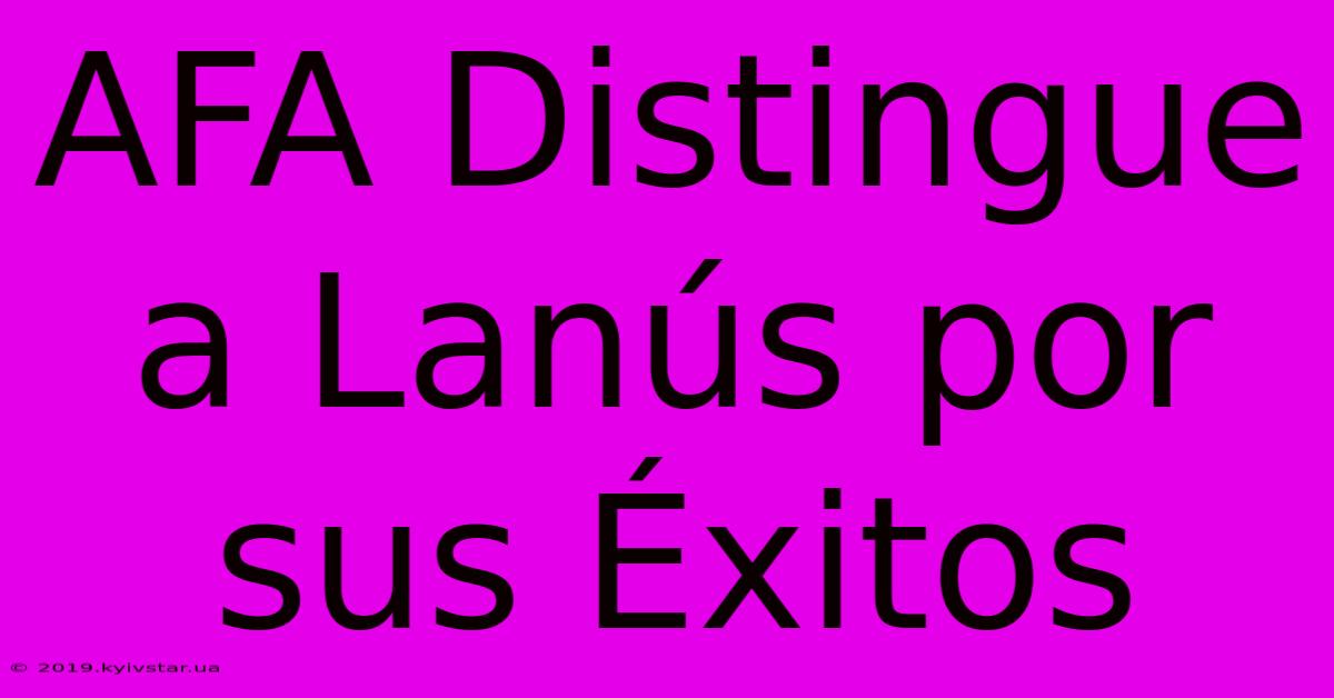 AFA Distingue A Lanús Por Sus Éxitos