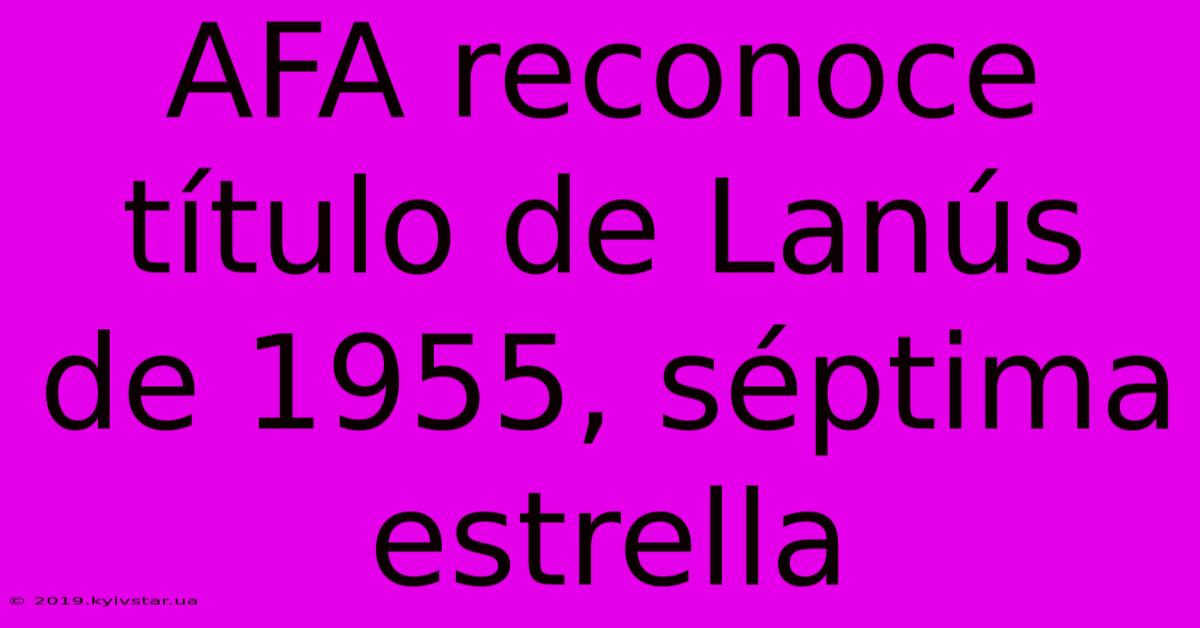 AFA Reconoce Título De Lanús De 1955, Séptima Estrella