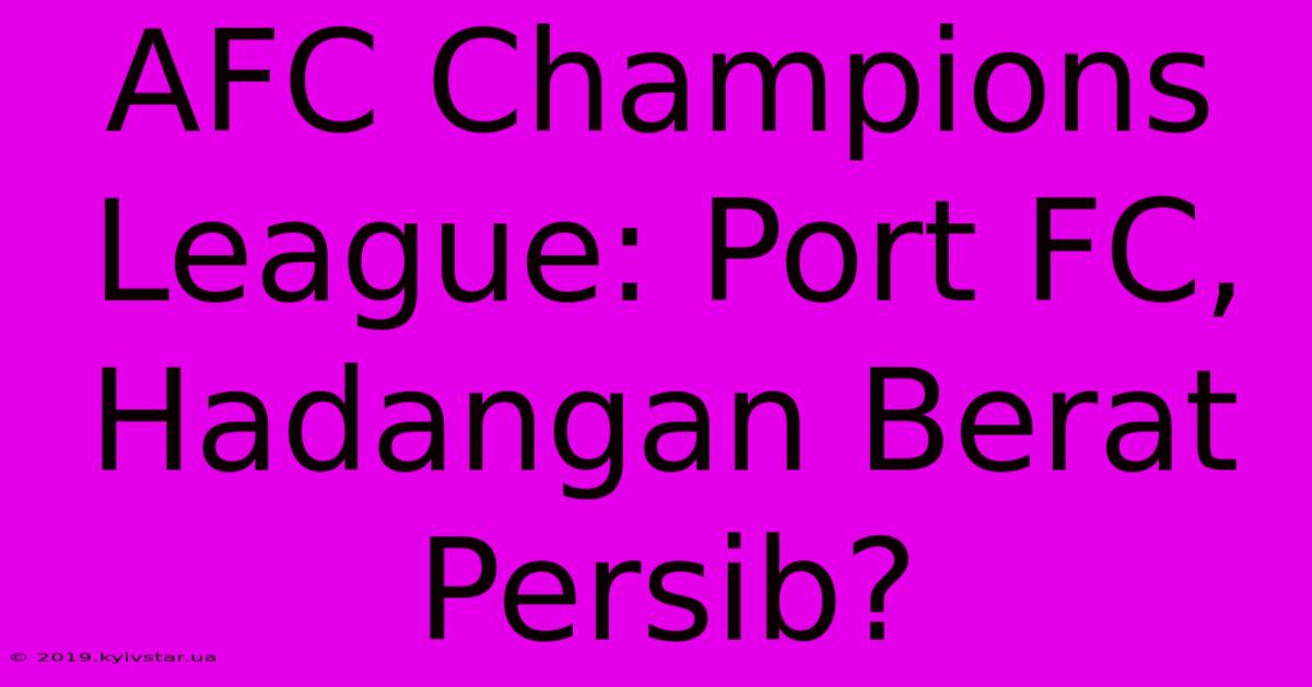 AFC Champions League: Port FC, Hadangan Berat Persib?