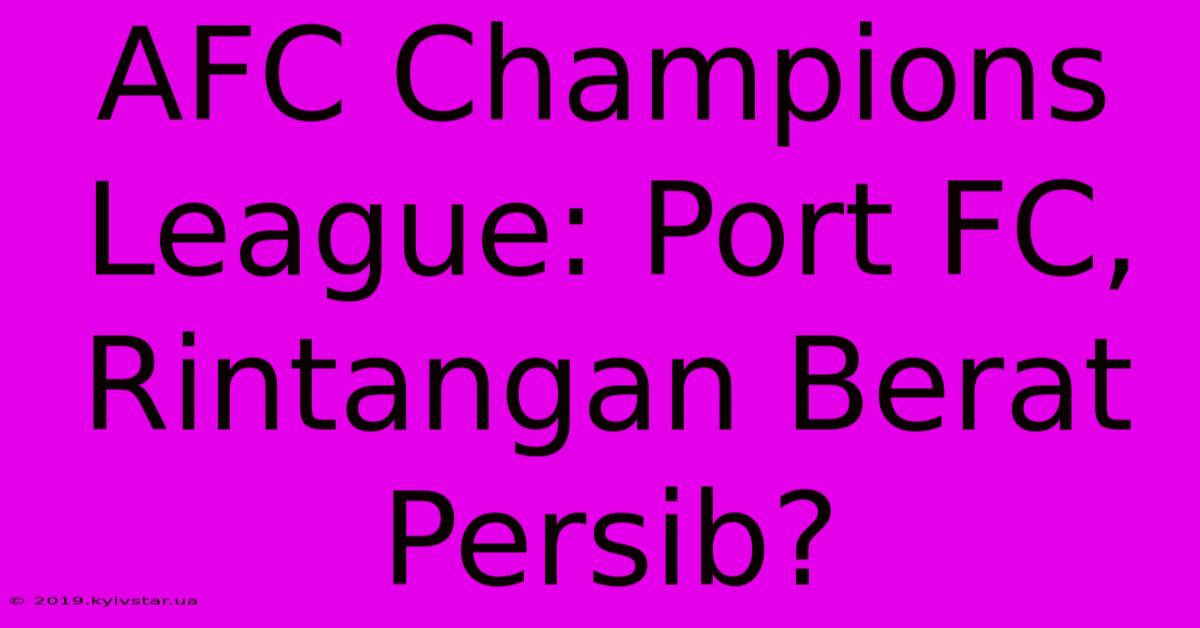 AFC Champions League: Port FC, Rintangan Berat Persib?