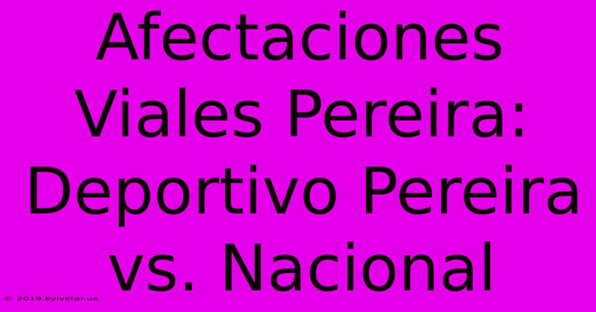 Afectaciones Viales Pereira: Deportivo Pereira Vs. Nacional 