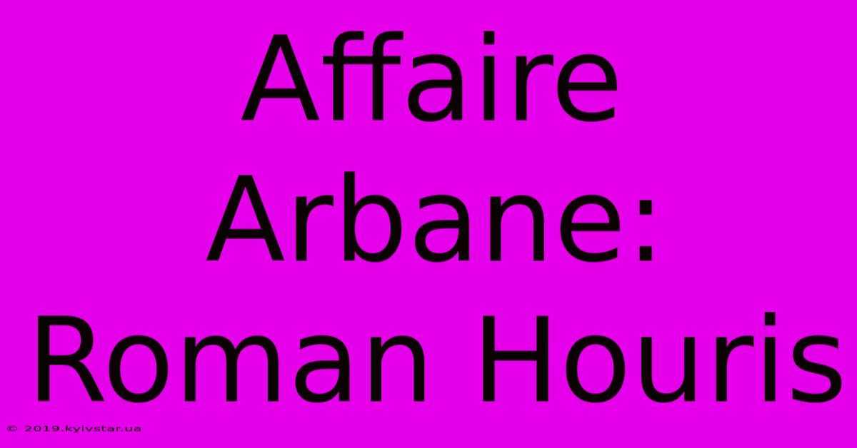 Affaire Arbane:  Roman Houris