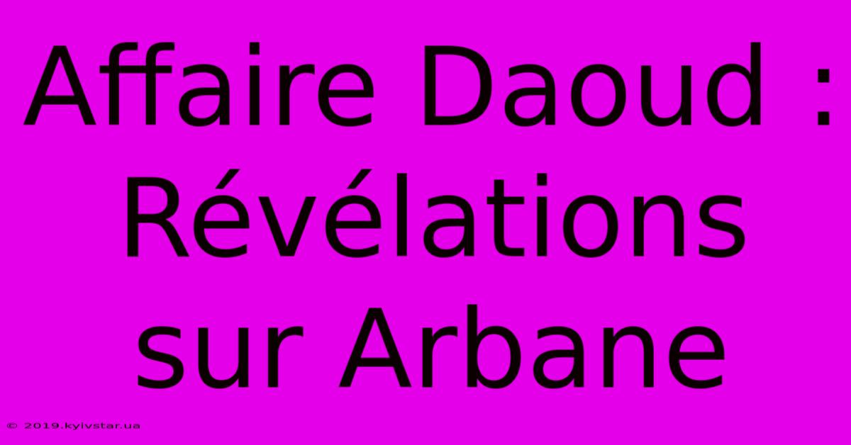 Affaire Daoud : Révélations Sur Arbane