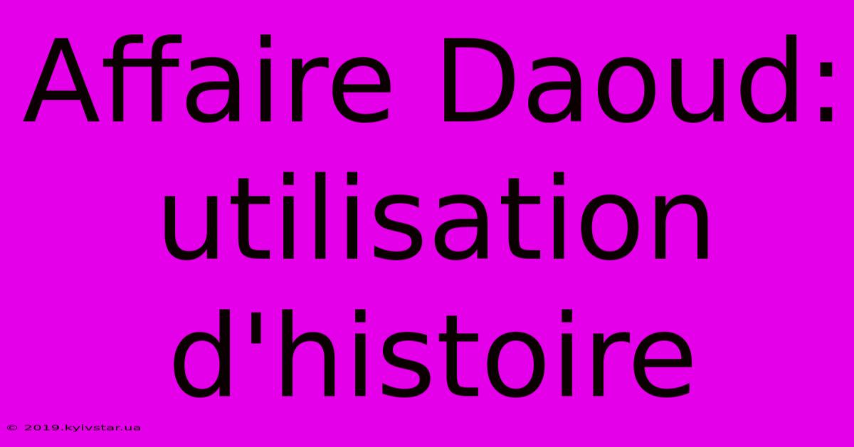 Affaire Daoud:  Utilisation D'histoire