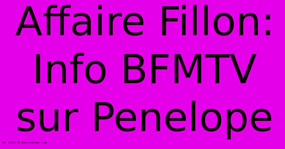 Affaire Fillon: Info BFMTV Sur Penelope