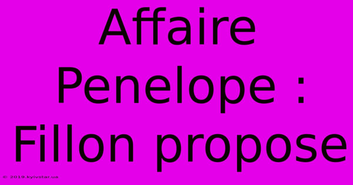 Affaire Penelope : Fillon Propose