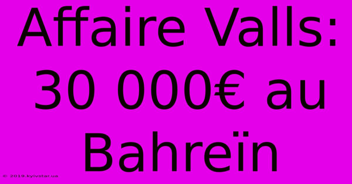 Affaire Valls: 30 000€ Au Bahreïn