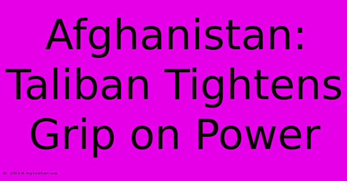 Afghanistan: Taliban Tightens Grip On Power