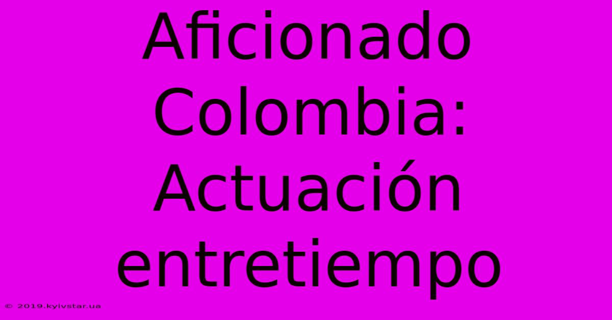 Aficionado Colombia: Actuación Entretiempo