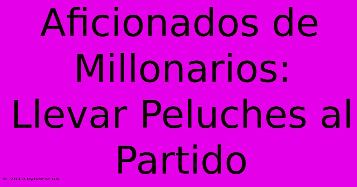 Aficionados De Millonarios: Llevar Peluches Al Partido