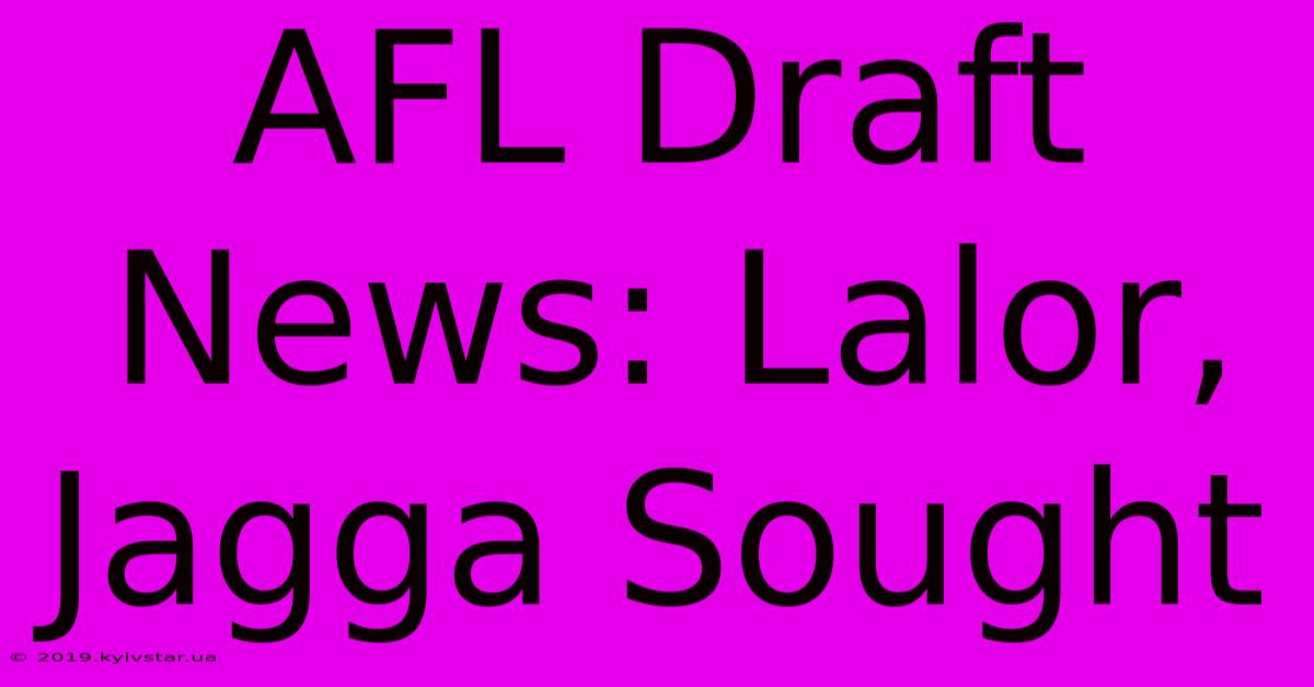 AFL Draft News: Lalor, Jagga Sought