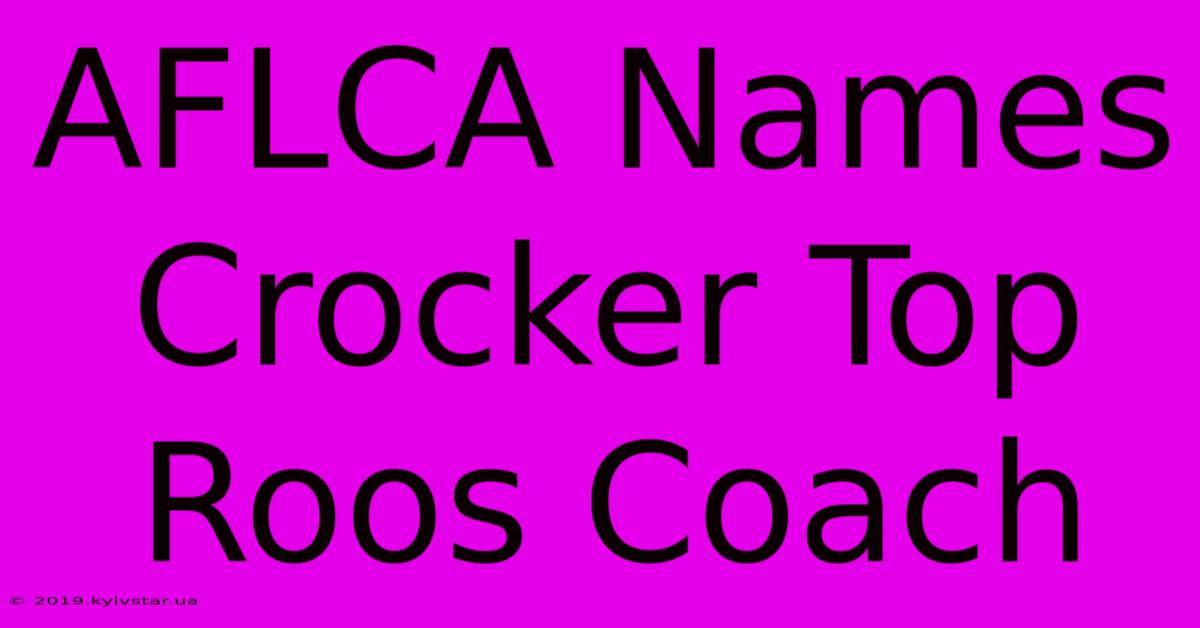 AFLCA Names Crocker Top Roos Coach