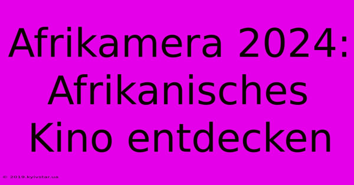 Afrikamera 2024: Afrikanisches Kino Entdecken