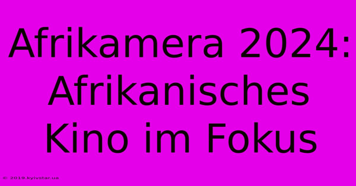 Afrikamera 2024: Afrikanisches Kino Im Fokus