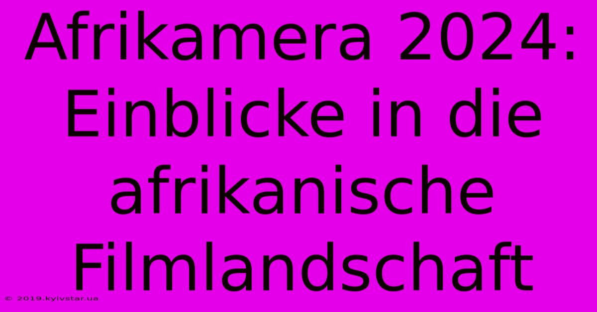 Afrikamera 2024: Einblicke In Die Afrikanische Filmlandschaft 