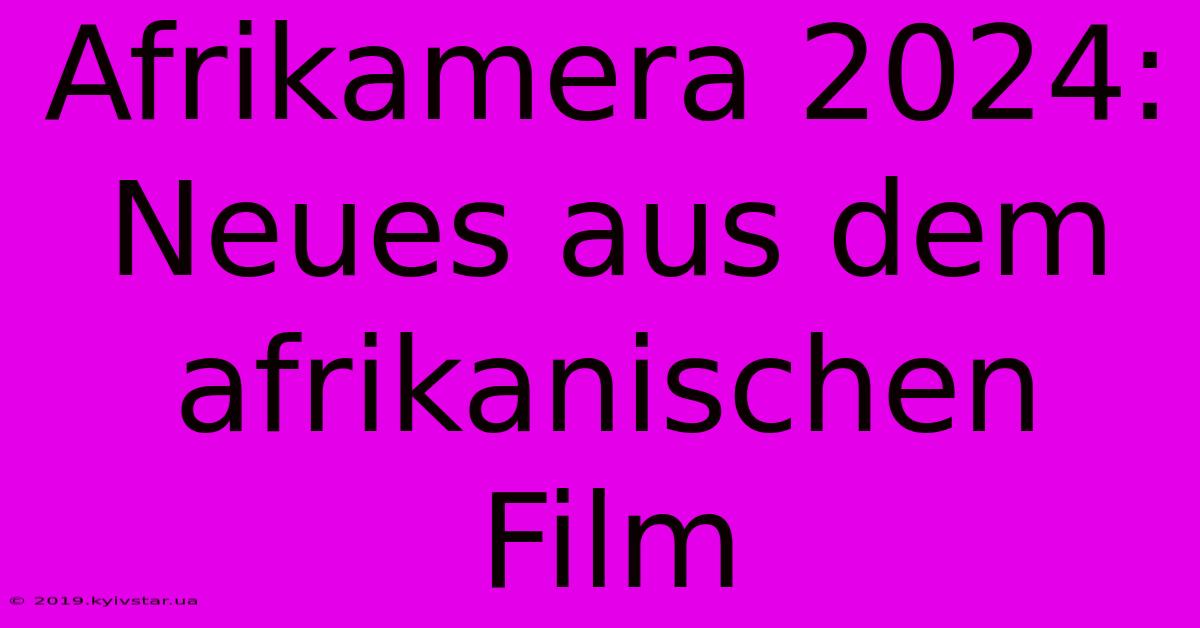 Afrikamera 2024: Neues Aus Dem Afrikanischen Film